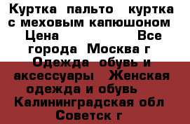 Куртка, пальто , куртка с меховым капюшоном › Цена ­ 5000-20000 - Все города, Москва г. Одежда, обувь и аксессуары » Женская одежда и обувь   . Калининградская обл.,Советск г.